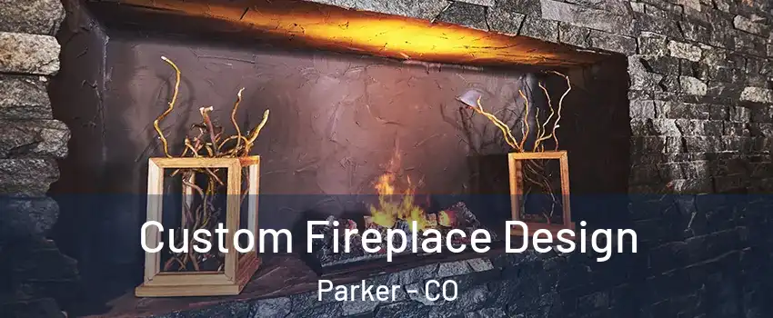  Custom Fireplace Design Parker - CO