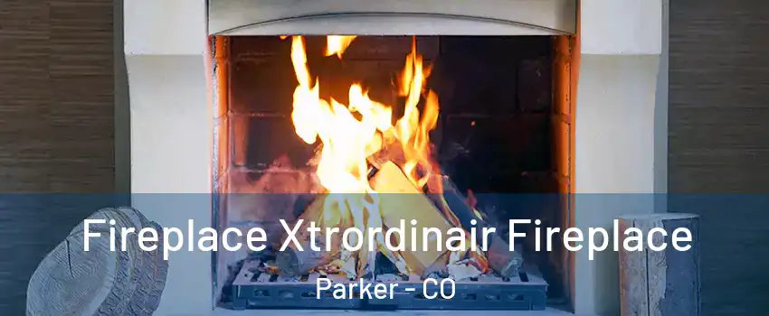  Fireplace Xtrordinair Fireplace Parker - CO