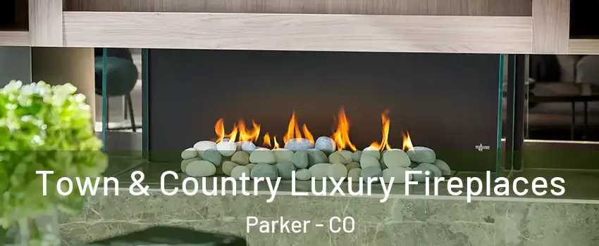  Town & Country Luxury Fireplaces Parker - CO