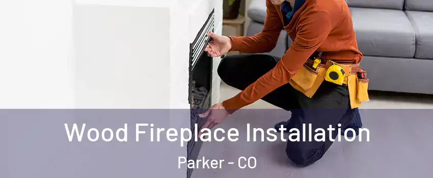  Wood Fireplace Installation Parker - CO