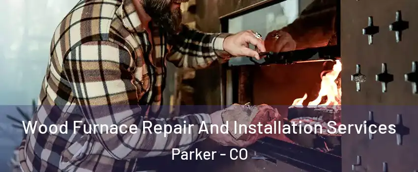 Wood Furnace Repair And Installation Services Parker - CO